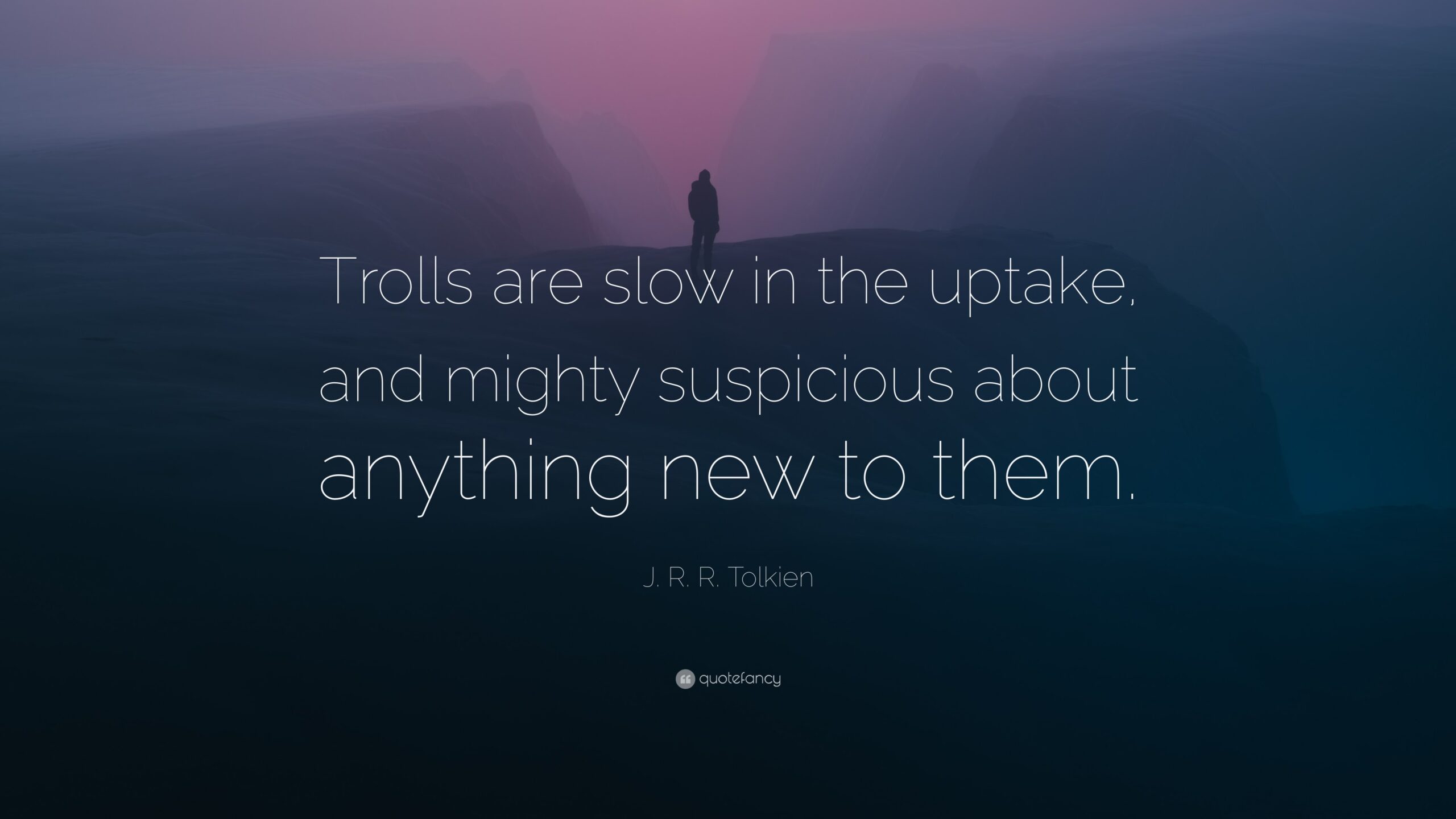 J R R Tolkien Quote Trolls Are Slow In The Uptake And Mighty Suspicious About Anything New To